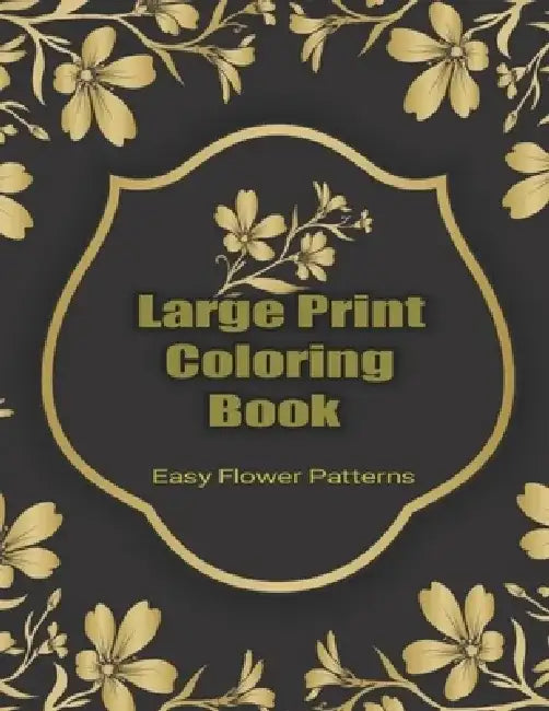 Large Print Coloring Book Easy Flower Patterns: An Adult Coloring Book with Bouquets, Wreaths, Swirls, Patterns, Decorations, Inspirational Designs, a by Flower Coloring Books