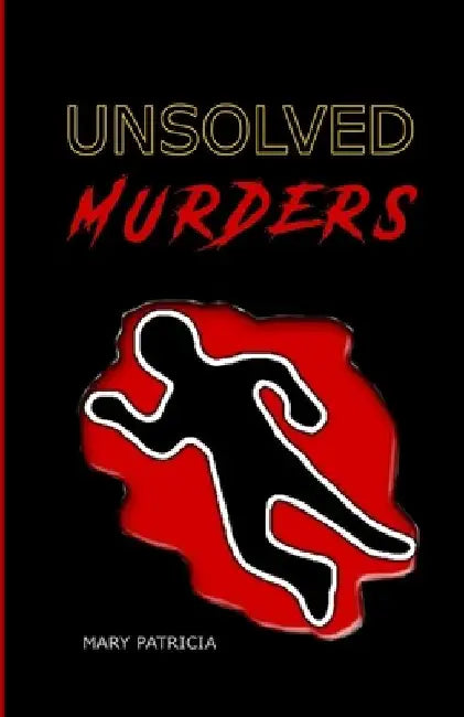 Unsolved Murders: The 11 Most Mysterious of All Time by Mary Patricia