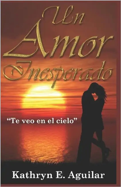 Un Amor Inesperado: Te veo en el Cielo by Aguilar, Kathryn E.