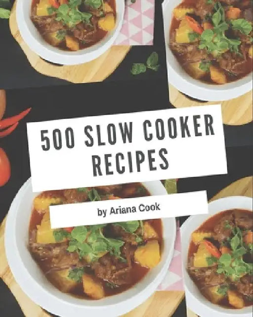 500 Slow Cooker Recipes: A Slow Cooker Cookbook You Will Need by Ariana Cook