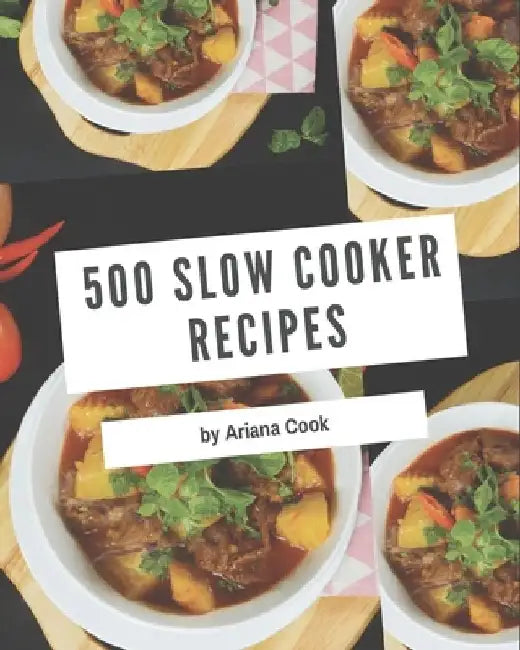 500 Slow Cooker Recipes: A Slow Cooker Cookbook You Will Need by Ariana Cook