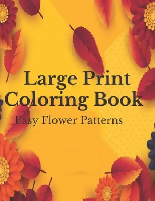 Large Print Coloring Book Easy Flower Patterns: An Adult Coloring Book with Bouquets, Wreaths, Swirls, Patterns, Decorations, Inspirational Designs, a by Flower Coloring Books
