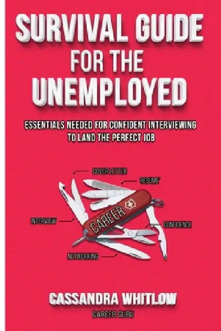 Survival Guide for the Unemployed: Essentials Needed for Confident Interviewing to Land the Perfect Job by Cassandra E. Whitlow