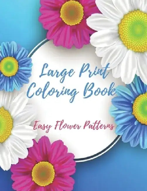 Large Print Coloring Book Easy Flower Patterns: An Adult Coloring Book with Bouquets, Wreaths, Swirls, Patterns, Decorations, Inspirational Designs, a by Flower Coloring Books