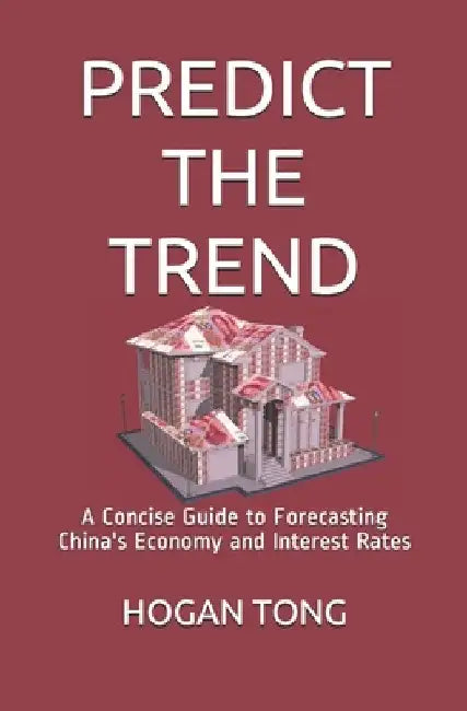 Predict the Trend: A Concise Guide to Forecasting China's Economy and Interest Rates by Hogan Tong