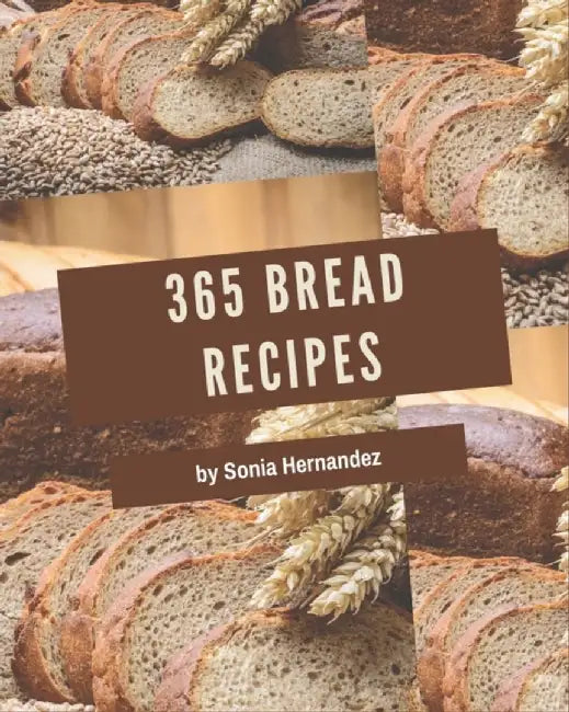365 Bread Recipes: Start a New Cooking Chapter with Bread Cookbook! by Hernandez, Sonia