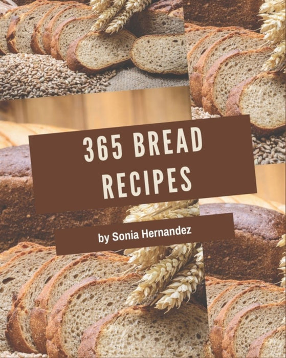 365 Bread Recipes: Start a New Cooking Chapter with Bread Cookbook! by Hernandez, Sonia