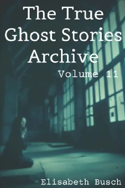 The True Ghost Stories Archive: Volume 11: 50 Peculiar and Puzzling Tales by Elisabeth Busch