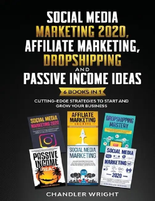 Social Media Marketing 2020: Affiliate Marketing, Dropshipping and Passive Income Ideas - 6 Books in 1 - Cutting-Edge Strategies to Start and Grow by Chandler Wright