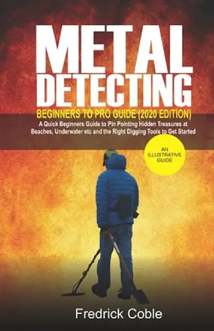 Metal Detecting Beginners to Pro Guide (2020 Edition): A Quick Beginners Guide to Pin Pointing Hidd by Coble, Fredrick