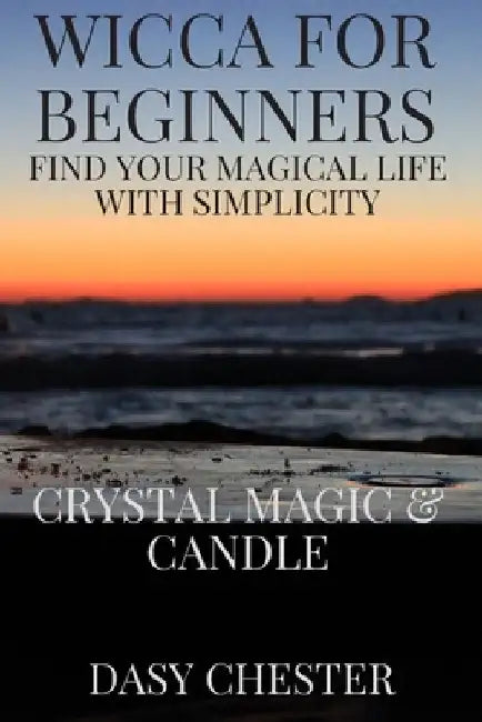 Wicca for Beginners: Find Your Magical Life With Simplicity: Crystal Magic & Candle by Dasy Chester