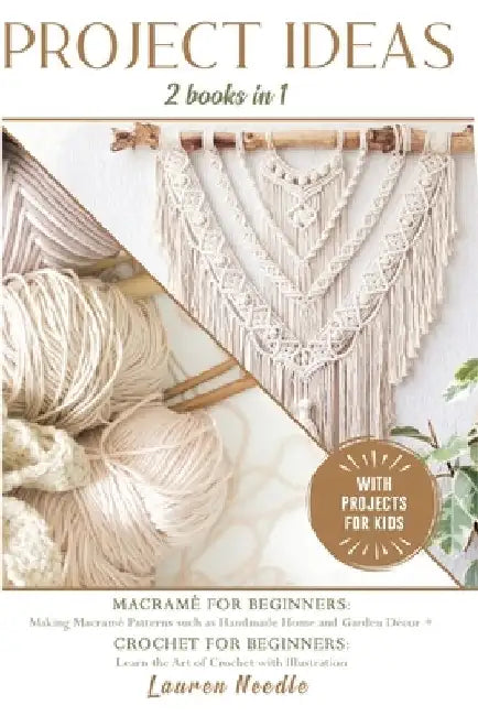 Projects Ideas: 2 Books in 1: Macramè for Beginners: Making Macramè Patterns such as Handmade Home and Garden Décor+Crochet for Beginn by Lauren Needle