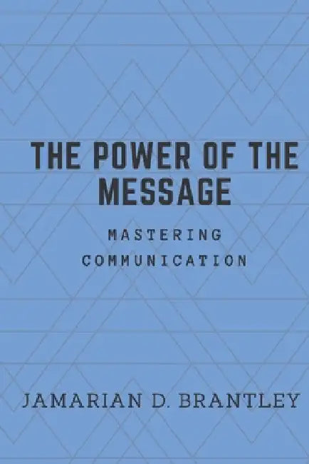 The Power of the Message: Mastering Communication by Jamarian D. Brantley