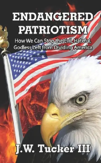 Endangered Patriotism: How We Can Stop the Evil, Hateful, Godless Left from Dividing Our Country by J. W., III Tucker