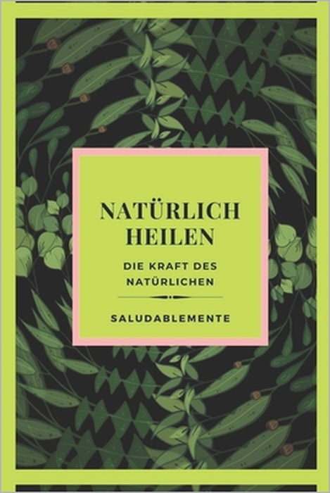 NATÜRLICH HEILEN Die Kraft des Natürlichen: Entdecken Sie die besten Naturheilmittel zum Heilen! Der beste natürliche Führer für alle! by Mentes Libres, Saludable Mente