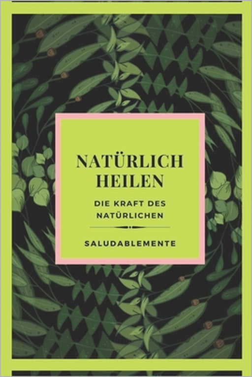 NATÜRLICH HEILEN Die Kraft des Natürlichen: Entdecken Sie die besten Naturheilmittel zum Heilen! Der beste natürliche Führer für alle! by Mentes Libres, Saludable Mente