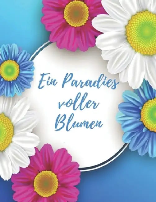 Ein Paradies voller Blumen: Ausmalen und durchatmen (Die Welt wird bunt) by Blumen Edward