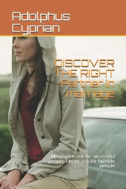 DISCOVER THE RIGHT Partner in marriage: Marriage is not for successful people; rather, it is for humble people by Adolphus Cyprian