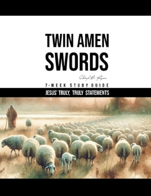 Twin Amen Swords: 7 Week Study Jesus' "Truly, Truly" Statements by Cheryl B. Ryan