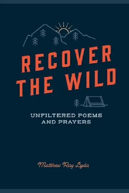 Recover The Wild: Unfiltered Poems and Prayers by Matthew Ray Lyda