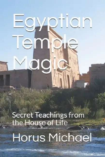 Egyptian Temple Magic: Secret Teachings from the House of Life by Horus Michael