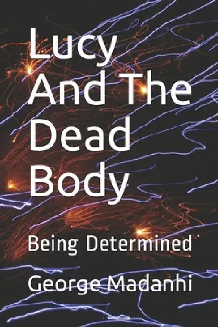 Lucy And The Dead Body: Being Determined by George Madanhi