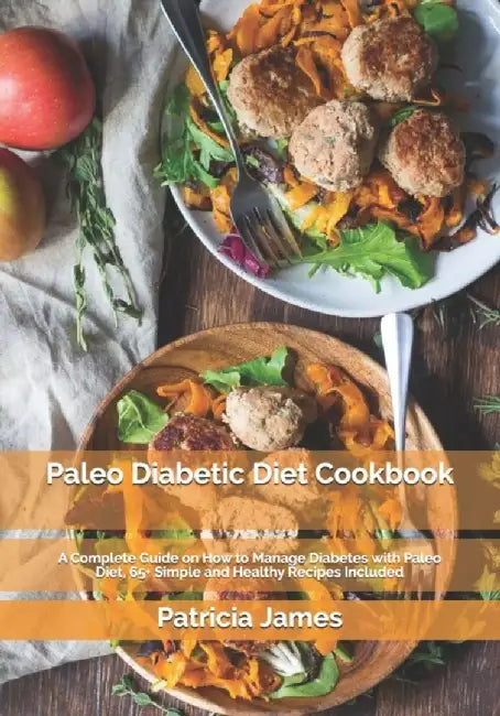 Paleo Diabetic Diet Cookbook: A Complete Guide on How to Manage Diabetes with Paleo Diet, 65+ Simpl by James, Patricia