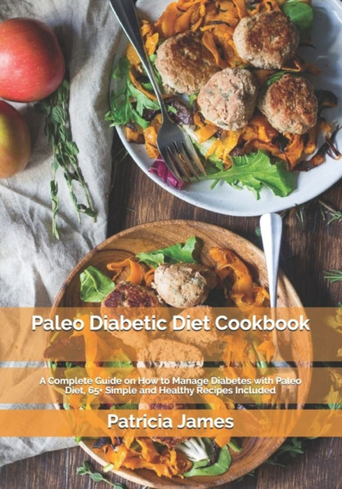 Paleo Diabetic Diet Cookbook: A Complete Guide on How to Manage Diabetes with Paleo Diet, 65+ Simpl by James, Patricia