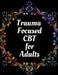 Trauma Focused CBT for Adults: Your Guide for Trauma Focused CBT for Adults Workbook Your Guide to Free From Frightening, Obsessive or Compulsive Beh by Yuniey Publication
