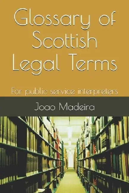 Glossary of Scottish Legal Terms: For public service interpreters by Joao Madeira