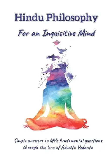 Hindu Philosophy for an Inquisitive Mind: The Whats, Hows and Whys... by Siddharth Bhaskar