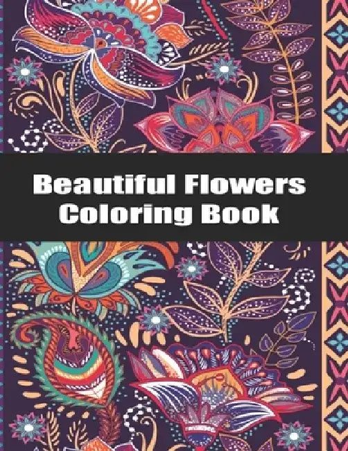 Beautiful Flowers Coloring Book: An Adult Coloring Book with Bouquets, Wreaths, Swirls, Patterns, Decorations, Inspirational Designs, and Much More! by Flower Coloring Max