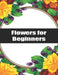 Flowers for Beginners: Exclusive Flowers Designs For Adults by Flower Coloring Edward