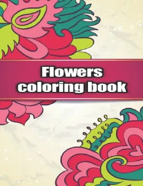 Flowers Coloring Book: An Adult Coloring Book with Bouquets, Wreaths, Swirls, Patterns, Decorations, Inspirational Designs, and Much More! by Flower Coloring Margaret