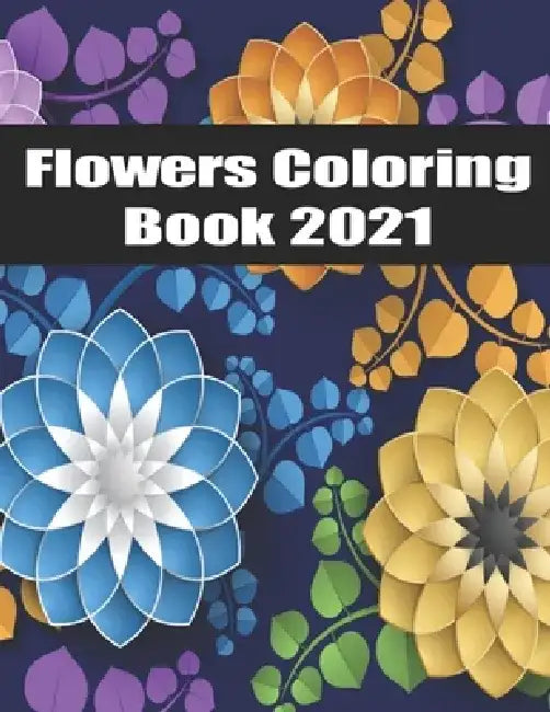 Flowers Coloring Book 2021: An Adult Coloring Book with Bouquets, Wreaths, Swirls, Patterns, Decorations, Inspirational Designs, and Much More! by Marco Flower