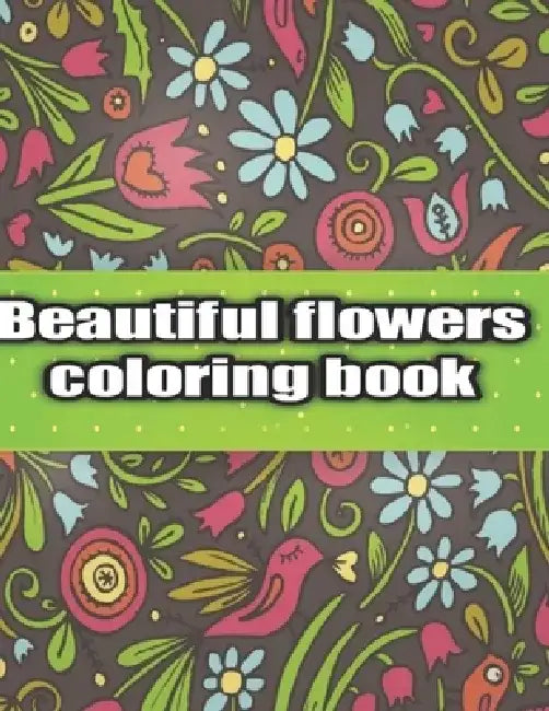 Beautiful Flowers Coloring Book: An Adult Coloring Book with Bouquets, Wreaths, Swirls, Patterns, Decorations, Inspirational Designs, and Much More! by Coloring Mia