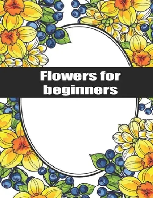 Flowers for Beginners: Exclusive Flowers Designs For Adults by A. C. Max