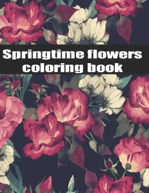 Springtime Flowers coloring book: An Adult Coloring Book with Bouquets, Wreaths, Swirls, Patterns, Decorations, Inspirational Designs, and Much More! by Coloring Maria