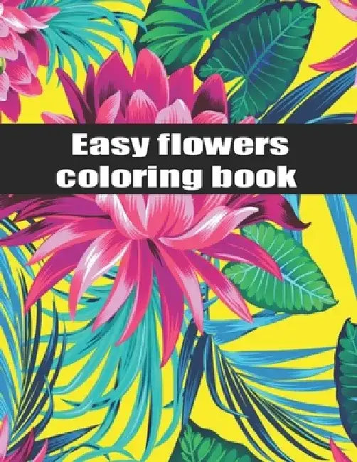 Easy flower coloring book: An Adult Coloring Book with Bouquets, Wreaths, Swirls, Patterns, Decorations, Inspirational Designs, and Much More! by Flower Anna