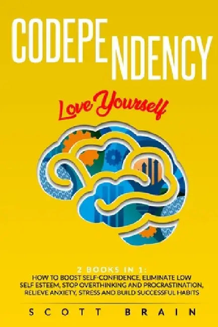 Codependency: 2 Books in 1: Love Yourself. How Toboost Self҃ Confidence, Eliminate Low Self Esteem, Stop Overthinking and Proc by Scott Brain
