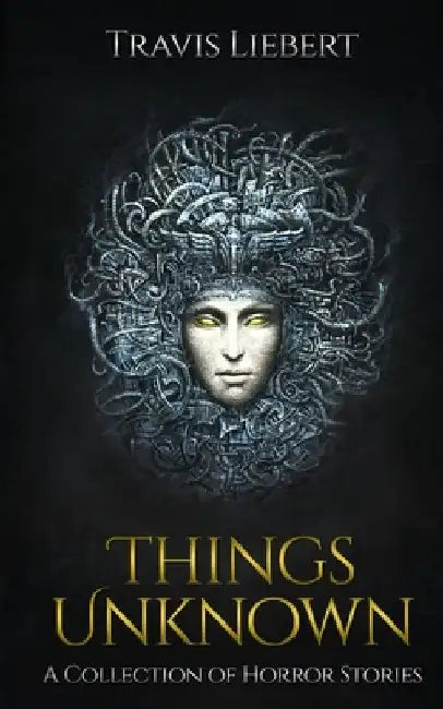 Things Unknown: A Collection of Horror Stories by Travis Liebert