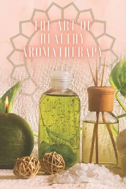The Art of Healthy Aromatherapy: Powerful book where you will learn EVERYTHING about the world of AROMATHERAPY! by Mentes Libres