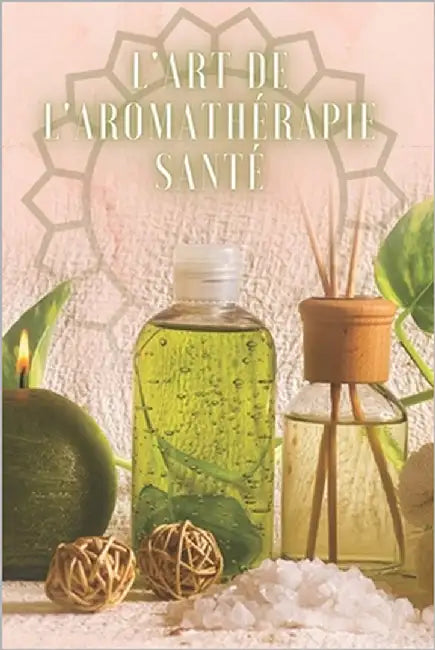 L'Art de l'Aromathérapie Santé: Un livre puissant où vous apprendrez TOUT sur le monde de l'AROMATHERAPIE! by Libres, Mentes