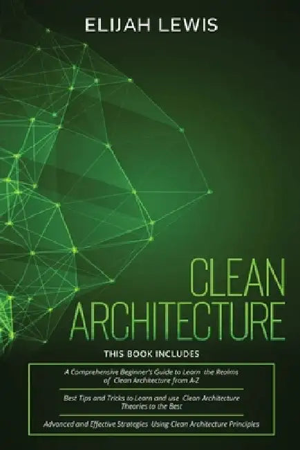 Clean Architecture: 3 in 1- Beginner's Guide+ Tips and Tricks+ Advanced and Effective Strategies using Clean Architecture Principles by Elijah Lewis