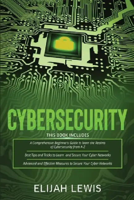 Cybersecurity: 3 in 1- Beginner's Guide+ Tips and tricks+ Advanced and Effective measures to secure your Cyber Networks by Elijah Lewis