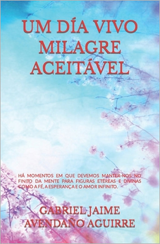 Um Día Vivo Milagre Aceitável.: Existir Momentos Em Que Devemos Nos Projetar Nossos Pensamentos E Considerar Apegar-Nos a Figuras Divinas Como a Certe by Gabriel Jaime Avendaño Aguirre