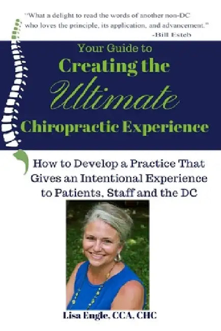 Your Guide to Creating the Ultimate Chiropractic Experience: How to Develop a Practice That Gives an Intentional Experience to Patients, Staff and the by Lisa Engle
