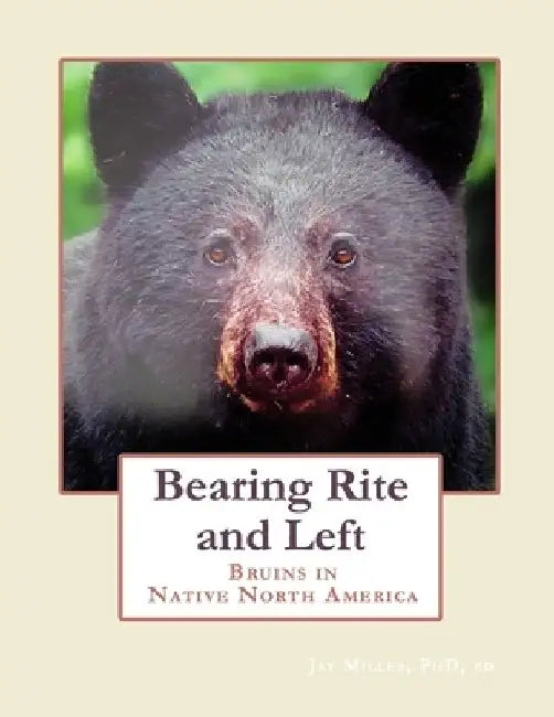 Bearing Rite and Left: Bruins in Native North America by Ed Jay Miller 