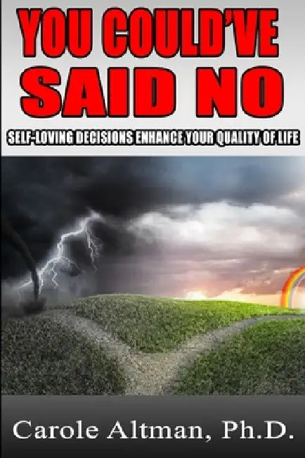 You Could've Said No: Self Loving Decisions Enhance the Quality of Your Life by Carole Altman Ph. D.