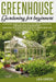 Greenhouse Gardening for Beginners: A Detailed Guide That Will Help You Create a Beautiful Greenhouse in Your Backyard. Learn How to Sustain Your Plan by Lea Green